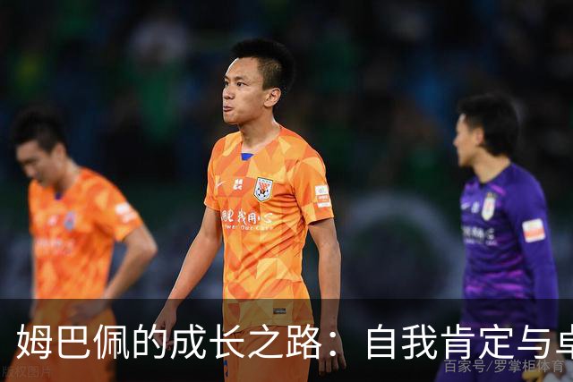 姆巴佩的成长之路：自我肯定与卓越追求